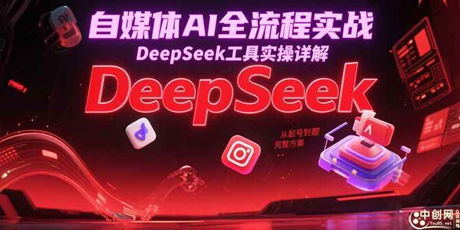 （15177期）自媒体AI全流程实战，DeepSeek工具实操详解，从起号到变现完整方案-立刻分享网创平台