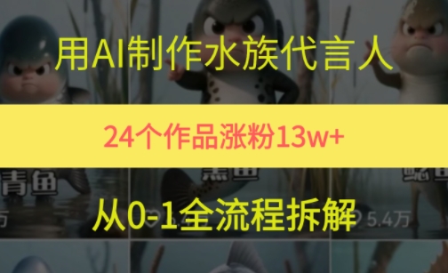 24个作品涨粉13W，用AI制作水族代言人，条条视频万赞，附详细教程-立刻分享网创平台