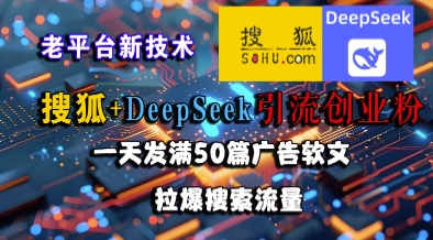 搜狐+DeepSeek引流创业粉，老平台新技术，一天发满50篇广告软文，拉爆搜索流量-立刻分享网创平台