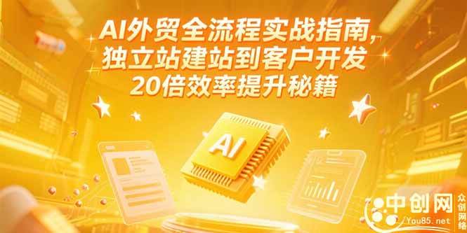 （15182期）AI外贸全流程实战指南，独立站建站到客户开发，20倍效率提升秘籍(更新6月)-立刻分享网创平台