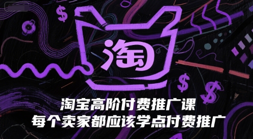 淘宝高阶付费推广课，每个卖家都应该学点付费推广-立刻分享网创平台