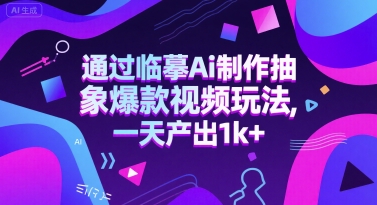 通过临摹Ai制作抽象爆款视频玩法， 一天产出1k+-立刻分享网创平台