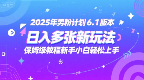 2025年男粉计划6.1版本，日入多张新玩法，保姆级教程新手小白轻松上手，适合宝妈学生兼职，副业首选-立刻分享网创平台