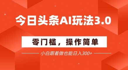 今日头条爆文玩法3.0 配合AI工具轻松矩阵 小白也能日入3张+-立刻分享网创平台