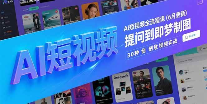 （15194期）AI短视频全流程课(6月更新)，Deepseek提问到即梦制图，30种创意视频实战-立刻分享网创平台