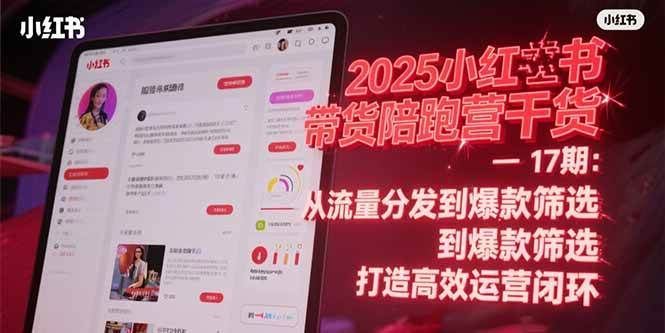 （15193期）2025小红书带货陪跑营干货-17期：从流量分发到爆款筛选 打造高效运营闭环-立刻分享网创平台