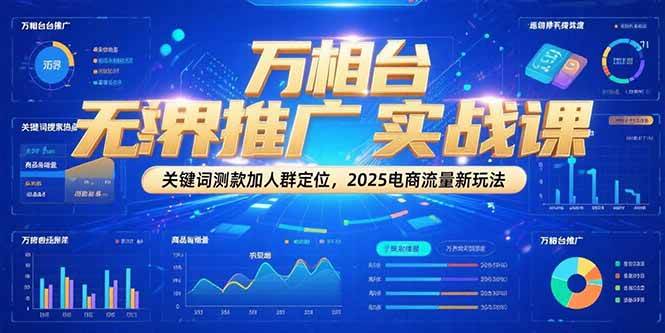 （15192期）万相台无界推广实战课，关键词测款加人群定位，2025电商流量新玩法-立刻分享网创平台
