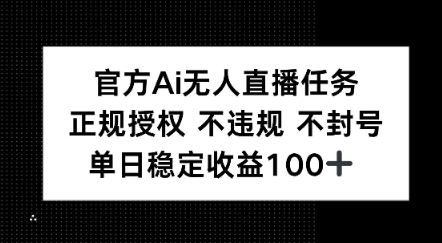 官方Ai无人直播任务，正规授权 不违规 不封号，单日稳定收益1张+-立刻分享网创平台