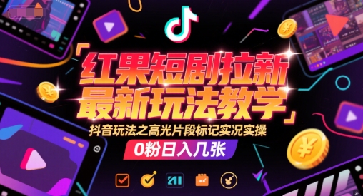 红果短剧拉新最新玩法教学，抖音玩法之高光片段标记实况实操，0粉日入几张-立刻分享网创平台