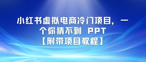 小红书虚拟电商冷门项目，一个你猜不到 PPT【附带项目教程】-立刻分享网创平台