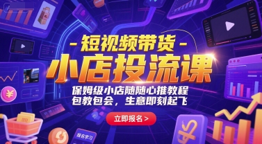 短视频带货-小店投流课，保姆级小店随心推教程，包教包会，生意即刻起飞-立刻分享网创平台
