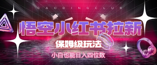 悟空小红书拉新，保姆级玩法，小白也能日入四位数-立刻分享网创平台