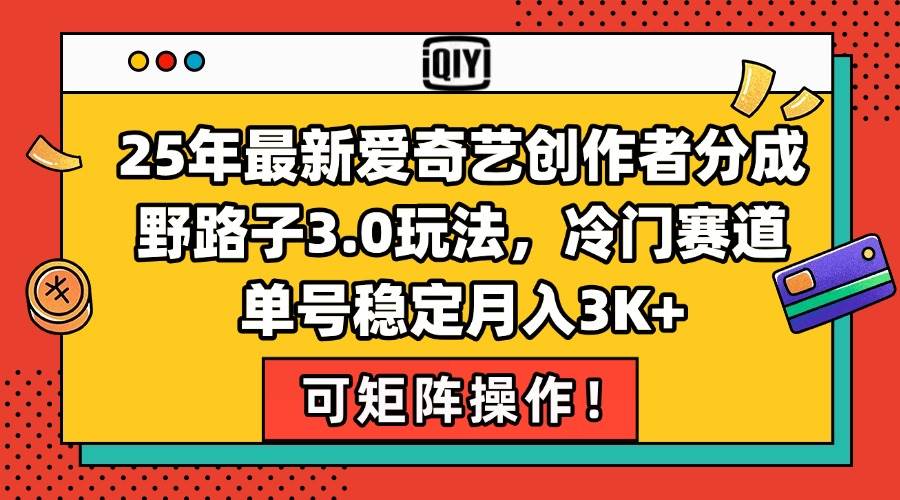 （15208期）25年最新爱奇艺创作者分成野路子3.0玩法，冷门赛道，单号稳定月入3K+，…-立刻分享网创平台