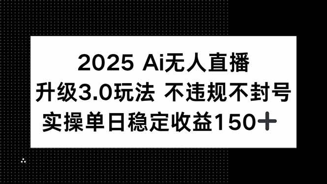 （15203期）2025 AI无人直播升级3.0玩法，不违规 不封号，单日稳定收益150+-立刻分享网创平台