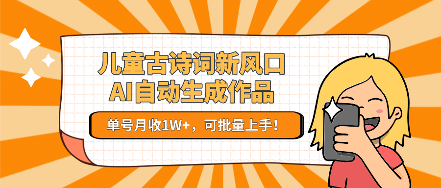 儿童古诗词新风口！AI自动生成作品，单号月收1W+，可批量上手！-立刻分享网创平台