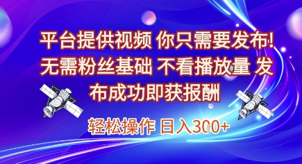 平台提供视频，你只需要发布， 无需粉丝基础，不看播放量，发布成功即获报酬，日入3张【揭秘】-立刻分享网创平台