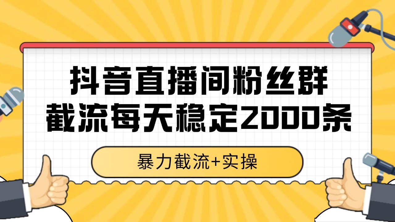 抖音直播间粉丝群截流，稳定采集数据全行业通用 2000+数据一天-立刻分享网创平台