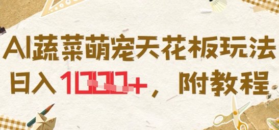 AI蔬菜萌宠天花板玩法，日入多张，附教程-立刻分享网创平台