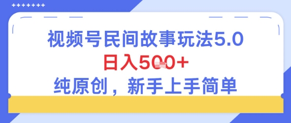 视频号民间故事玩法5.0，日入5张+，纯原创，新手上手简单-立刻分享网创平台