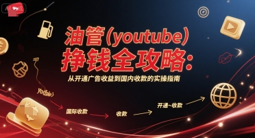 油管(youtube)挣钱全攻略：从开通广告收益到国内收款的实操指南-立刻分享网创平台