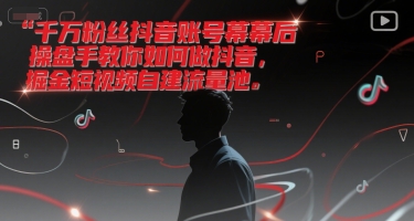 千万粉丝抖音账号幕后操盘手教你如何做抖音，掘金短视频自建流量池-立刻分享网创平台