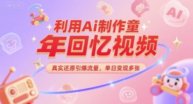 利用Ai制作童年回忆视频，真实还原引爆流量，单日变现多张-立刻分享网创平台