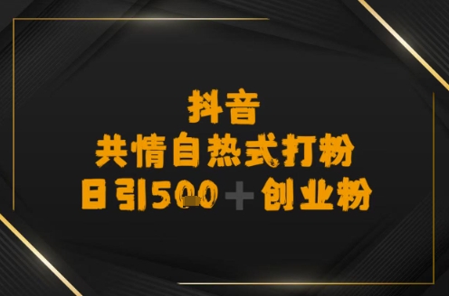 日引500+创业粉，抖音共情自热式打粉-立刻分享网创平台