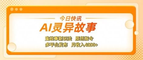 AI灵异故事，鬼故事新玩法，原创指令，多平台发布，月收入4k+-立刻分享网创平台