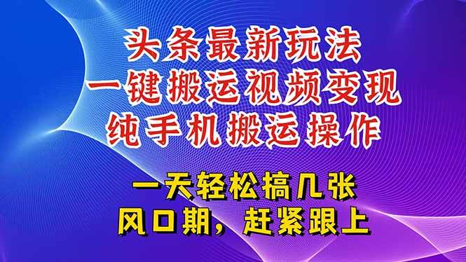 （15237期）今日头条最新玩法，一键搬运视频也能轻松变现，随随便便就爆百万流量，…-立刻分享网创平台