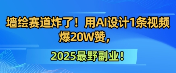 墙绘赛道炸了！用AI设计1条视频爆20W赞，2025最野副业！-立刻分享网创平台