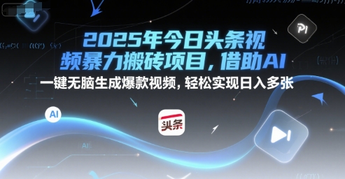 2025年今日头条视频暴力搬砖项目，借助AI 一键无脑生成爆款视频，轻松实现日入多张-立刻分享网创平台