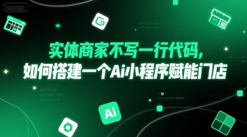 实体商家不写一行代码，如何搭建一个Ai小程序赋能门店-立刻分享网创平台