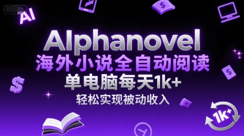 AIphanovel海外小说全自动阅读，单电脑每天1k+，轻松实现被动收入【揭秘】-立刻分享网创平台