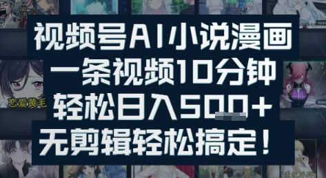 视频号AI小说漫画：一条视频10分钟，轻松日入5张+，无剪辑轻松搞定-立刻分享网创平台