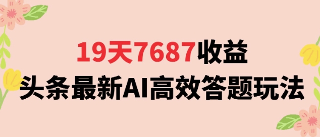 19天7687收益，头条最新AI高效答题玩法，新手小白可无脑上手操作-立刻分享网创平台