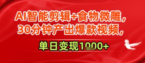 AI智能剪辑+食物微雕，30分钟产出爆款视频，单日变现多张-立刻分享网创平台