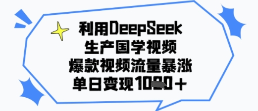 利用DeepSeek生产国学视频，爆款视频流量暴涨，单日变现多张-立刻分享网创平台