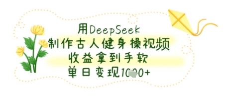 用DeepSeek制作古人健身操视频，收益拿到手软，单日变现几张-立刻分享网创平台