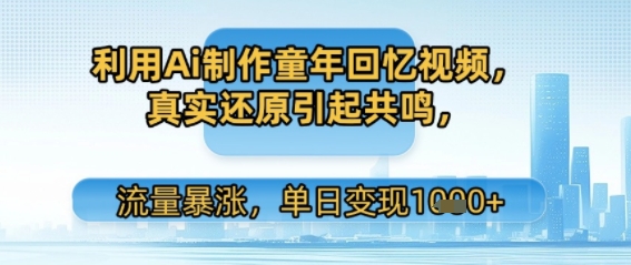 利用Ai制作童年回忆视频，真实还原引起共鸣，流量暴涨，单日变现多张-立刻分享网创平台