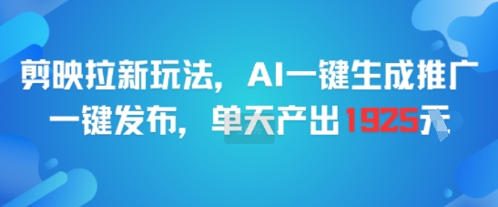 剪映拉新玩法，AI一键生成推广，一键发布，单天最高产出1925-立刻分享网创平台