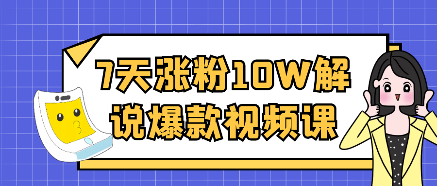 7天涨粉10W解说爆款视频课-立刻分享网创平台