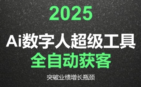 2025Ai数字人工具自动获客，教你借AI重塑获客流程，突破业绩增长瓶颈-立刻分享网创平台
