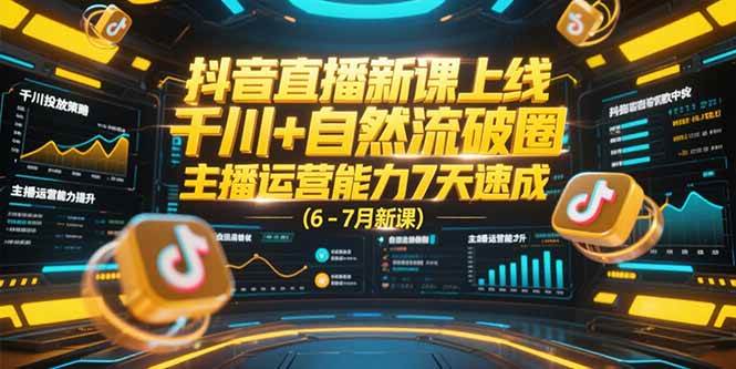 （15246期）抖音直播新课上线，千川+自然流破圈，主播运营能力7天速成 (6-7月新课)-立刻分享网创平台