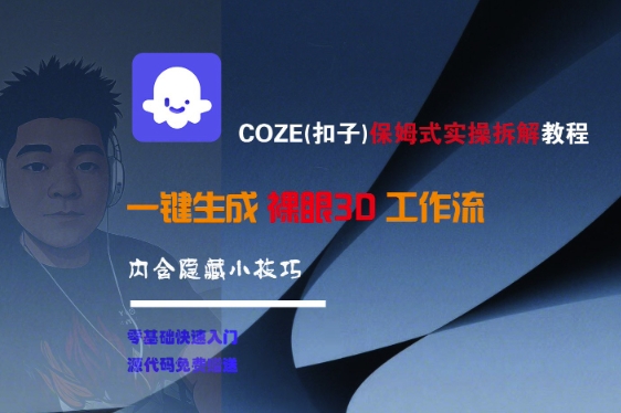 COZE(扣子)保姆式实操拆解教程，一键生成裸眼3D工作流，内合隐藏小技巧-立刻分享网创平台