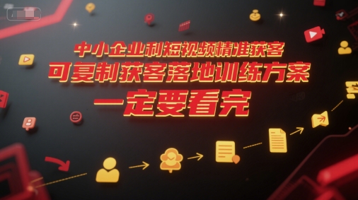 中小企业利用短视频精准获客，可复制获客落地训练方案，做好短视频，一定要看完-立刻分享网创平台