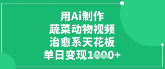 用ai制作蔬菜动物视频，治愈天花板，单日变现多张-立刻分享网创平台