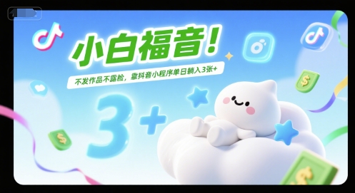 小白福音！不发作品不露脸，靠抖音小程序单日躺入3张+-立刻分享网创平台