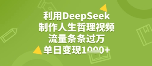 利用DeepSeek用人生哲理视频，流量条条过万，单日变现几张-立刻分享网创平台