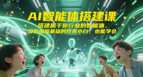 AI智能体搭建课，搭建属于你行业的智能体，没有编程基础的技术小白，也能学会-立刻分享网创平台
