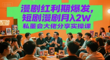 漫剧红利期爆发，短剧漫剧月入2W私董会大佬分享实操课-立刻分享网创平台
